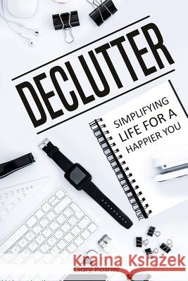 Declutter: Simplifying Life for a Happier You Gary Posner 9781720347644