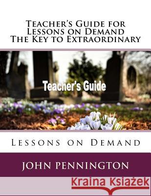 Teacher's Guide for Lessons on Demand The Key to Extraordinary: Lessons on Demand Pennington, John 9781720351528 Createspace Independent Publishing Platform