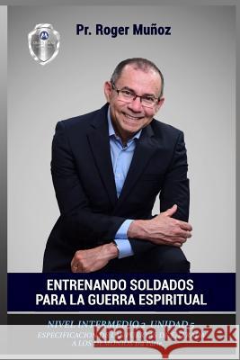 Entrenando Soldados Para La Guerra Espiritual - Nivel Intermedio 2- Unidad 5: Especificacion de Las Puertas de Entrada de Los Demonios 1ra Parte Roger D. Munoz Jose Leon Gonzalez Norma a. Ojendiz 9781720352846 Createspace Independent Publishing Platform