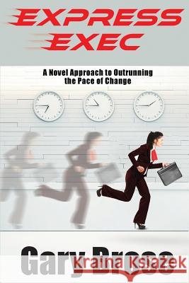 Express Exec: A novel approach to outrunning the pace of change Brose, Gary 9781720353263