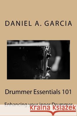 Drummer Essentials 101: Enhancing your inner Drummer Garcia, Daniel 9781720356752 Createspace Independent Publishing Platform