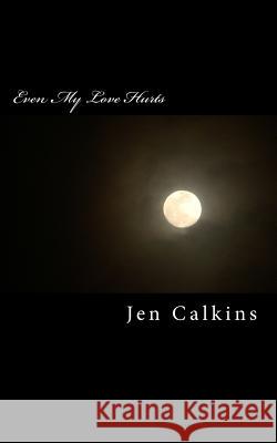 Even My Love Hurts Jen Calkins 9781720359609 Createspace Independent Publishing Platform