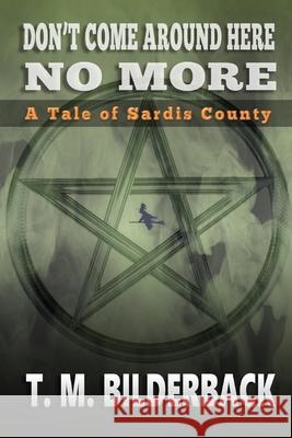 Don't Come Around Here No More - A Tale of Sardis County T. M. Bilderback 9781720368434 Createspace Independent Publishing Platform