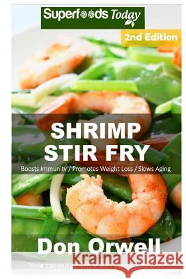 Shrimp Stir Fry: Over 55 Quick & Easy Gluten Free Low Cholesterol Whole Foods Recipes Full of Antioxidants & Phytochemicals Don Orwell 9781720373216 Createspace Independent Publishing Platform