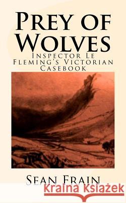 Prey of Wolves: Inspector Le Fleming's Victorian Casebook Sean Frain 9781720381563 Createspace Independent Publishing Platform