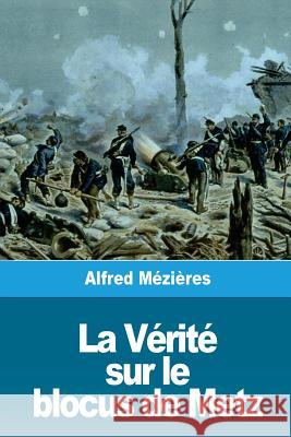 La Vérité sur le blocus de Metz Mezieres, Alfred 9781720381747 Createspace Independent Publishing Platform