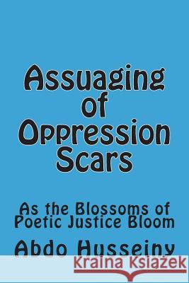 Assuaging of Oppression Scars: As the Blossoms of Poetic Justice Bloom Dr Abdo a. Husseiny 9781720389095 Createspace Independent Publishing Platform