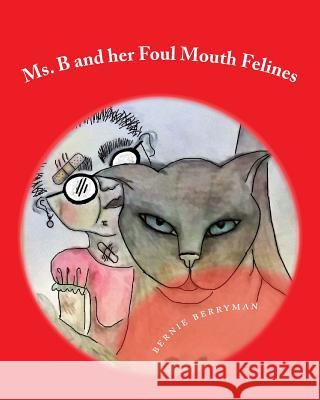 Ms. B and her Foul Mouth Felines Berryman, Bernie 9781720389217