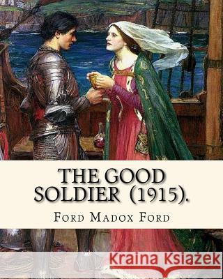 The Good Soldier (1915). By: Ford Madox Ford: Novel Ford, Ford Madox 9781720394617