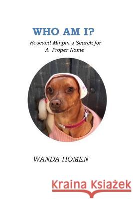 Who Am I?: Rescued Minpin's Search for A Proper Name Homen, Wanda 9781720394822 Createspace Independent Publishing Platform