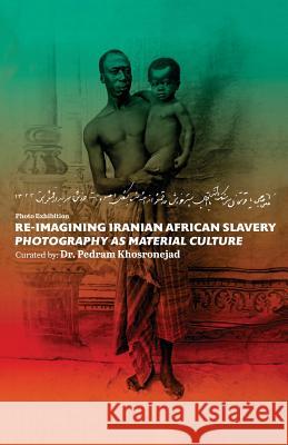 Re-imagining Iranian African Slavery: photography as material Culture Khosronejad, Pedram 9781720395485 Createspace Independent Publishing Platform