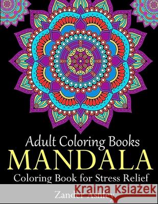 Adult Coloring Books Mandala Coloring Book for Stress Relief: Anti-Stress Mandala Flowers, Floral Patterns, Paisley Patterns, Doodles and Intricate De Zander Ashley 9781720396079