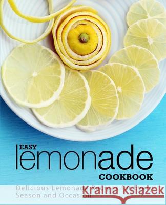 Easy Lemonade Cookbook: Delicious Lemonade Recipes for Every Season and Occasion Booksumo Press 9781720396123 Createspace Independent Publishing Platform