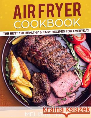 Air Fryer Cookbook: The Best 120 Healthy & Easy Recipes for Everyday Melissa Toms 9781720396369