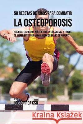 50 Recetas de Jugos Para Combatir la Osteoporosis: Haciendo los Huesos Más Fuertes Un Día a la Vez a Través de Ingredientes de Rápida Absorción En Vez Correa Csn, Joe 9781720398677 Createspace Independent Publishing Platform