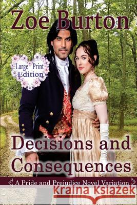 Decisions and Consequences: A Large Print Pride & Prejudice Novel Variation Zoe Burton 9781720400943 Createspace Independent Publishing Platform