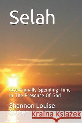 Selah: Intentionally Spending Time in the Presence of God Shannon Louise Carter 9781720401797 Createspace Independent Publishing Platform