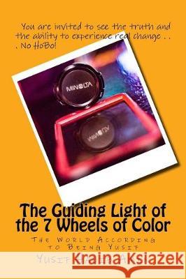 The Guiding Light of the 7 Wheels of Color: The World According to Being Yusif Yusif Habib Amin 9781720402855 Createspace Independent Publishing Platform