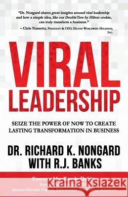 Viral Leadership: Seize the Power of Now to Create Lasting Transformation in Business Dr Richard K. Nongard Rj Banks 9781720404194