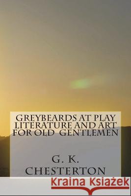 Greybeards at Play Literature and Art for Old Gentlemen G. K. Chesterton 9781720413523 Createspace Independent Publishing Platform