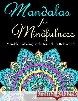 Mandalas for Mindfulness (Mandala Coloring Books for Adults Relaxation): Replace TV Time with Coloring Time with this Anti-Stress Mandala Floral Patte Alicia Hanes 9781720415022 Createspace Independent Publishing Platform