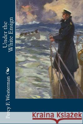 Under the White Ensign Percy F. Westerman 9781720417989