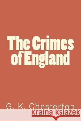 The Crimes of England G. K. Chesterton 9781720418733 Createspace Independent Publishing Platform