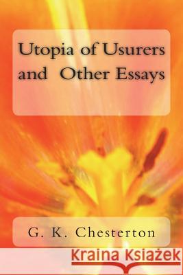 Utopia of Usurers and Other Essays G. K. Chesterton 9781720420033 Createspace Independent Publishing Platform