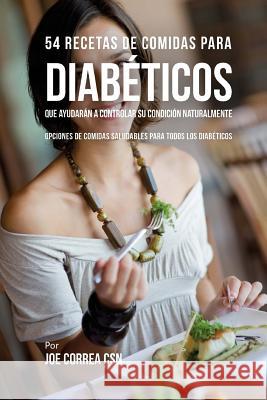 54 Recetas De Comidas Para Diabéticos Que Ayudarán A Controlar Su Condición Naturalmente: Opciones de Comidas Saludables Para Todos Los Diabéticos Correa Csn, Joe 9781720422433 Createspace Independent Publishing Platform
