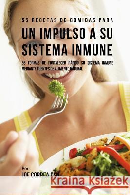 55 Recetas De Comidas Para un Impulso a su Sistema Inmune: 55 Formas De Fortalecer Rápido Su Sistema Inmune Mediante Fuentes De Alimento Natural Correa Csn, Joe 9781720423560 Createspace Independent Publishing Platform