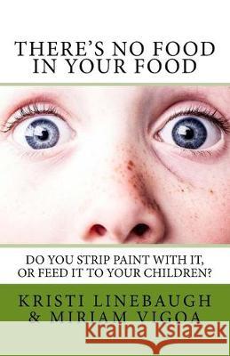 There's No Food in Your Food: Do you strip paint with it, or feed it to your children? Miriam Vigoa Kristi Linebaugh 9781720426202