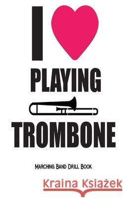 I Love Playing Trombone - Marching Band Drill Book: 60 Drill Sets Band Camp Gear 9781720428176