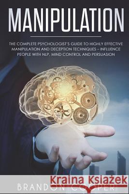 Manipulation: The Complete Psychologist's Guide to Highly Effective Manipulation and Deception Techniques - Influence People with NL Cooper, Brandon 9781720429463