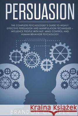 Persuasion: The Complete Psychologist's Guide to Highly Effective Persuasion and Manipulation Techniques - Influence People with N Brandon Cooper 9781720429678 Createspace Independent Publishing Platform
