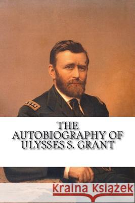 The Autobiography of Ulysses S. Grant Ulysses S. Grant 9781720432623 Createspace Independent Publishing Platform