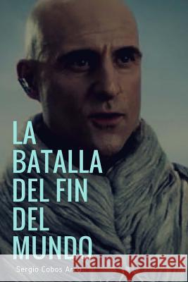 La Batalla del Fin del Mundo MR Sergio Cobos Arco 9781720439721 Createspace Independent Publishing Platform