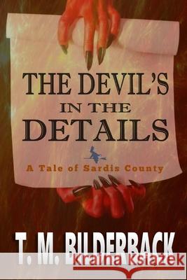 The Devil's in the Details - A Tale of Sardis County T. M. Bilderback 9781720445845 Createspace Independent Publishing Platform