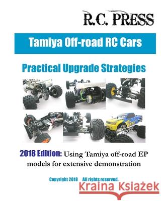 Tamiya Off-road RC Cars Practical Upgrade Strategies 2018 Edition: Using Tamiya off-road EP models for extensive demonstration Rcpress 9781720451488 Createspace Independent Publishing Platform