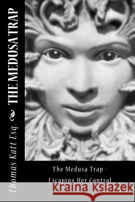 The Medusa Trap: Escaping her contol Katt Esq, Thomas 9781720451747 Createspace Independent Publishing Platform