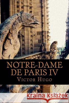 Notre-Dame de Paris IV (Volume 4) Victor Hugo 9781720459460 Createspace Independent Publishing Platform