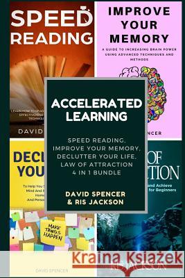 Accelerated Learning: Speed Reading, Improve Your Memory, Declutter Your Life, Law of Attraction 4 in 1 Bundle David Spencer Ris Jackson 9781720469339 Createspace Independent Publishing Platform