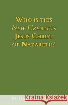 Who is This New Creation Jesus Christ of Nazareth? Daley, Robert E. 9781720471523