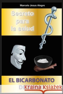 Secreto Para La Salud: El Bicarbonato de Sodio Marcelo Jesus Alegre 9781720472988 Createspace Independent Publishing Platform