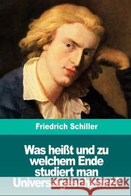 Was heißt und zu welchem Ende studiert man Universalgeschichte? Schiller, Friedrich 9781720474159 Createspace Independent Publishing Platform