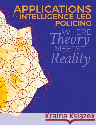 Applications in Intelligence-Led Policing: Where Theory Meets Reality Marilyn B. Peterson Marilyn B. Peterson Paula Carter 9781720476542