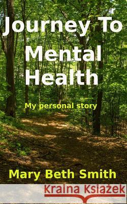 Journey to Mental Health: My Personal Story Mary Beth Smith 9781720476658