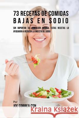 73 Recetas De Comidas Bajas En Sodio: Sin Importar Su Condición Médica, Estas Recetas Lo Ayudarán A Reducir La Ingesta De Sodio Correa Csn, Joe 9781720477327 Createspace Independent Publishing Platform