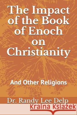 The Impact of the Book of Enoch on Christianity: And Other Religions Randy Lee Delp 9781720477402