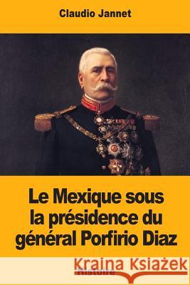 Le Mexique sous la présidence du général Porfirio Diaz Jannet, Claudio 9781720477532