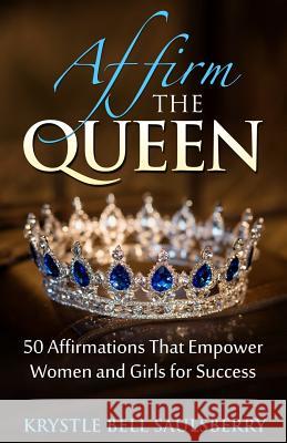 Affirm The Queen: 50 Affirmations That Empower Women and Girls for Success Krystle Bell Saulsberry 9781720480730 Createspace Independent Publishing Platform